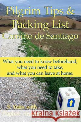 Pilgrim Tips & Packing List Camino de Santiago: What you need to know beforehand, what you need to take, and what you can leave at home. Hnatiuk, Daphne 9781484079843 Createspace