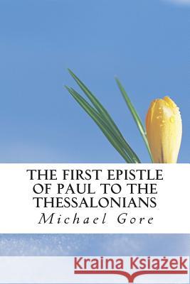 The First Epistle of Paul to the Thessalonians Ps Michael Gore 9781484105641 Createspace