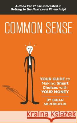 Common Sense: YOUR Guide to Making Smart Choices with YOUR Money Skrobonja, Brian 9781484133071 Createspace