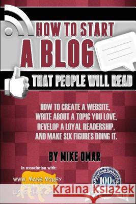 How to Start a Blog that People Will Read: How to create a website, write about a topic you love, develop a loyal readership, and make six figures doi Omar, Mike 9781484144732 Createspace