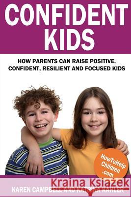 Confident Kids: How Parents Can Raise Positive, Confident, Resilient and Focused Kids Katrina Kahler 9781484145685 Createspace Independent Publishing Platform
