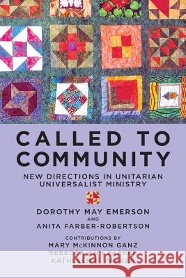 Called to Community: New Directions in Unitarian Universalist Ministry Dorothy May Emerson Mary McKinnon Ganz Anita Farber-Robertson 9781484149836 Createspace