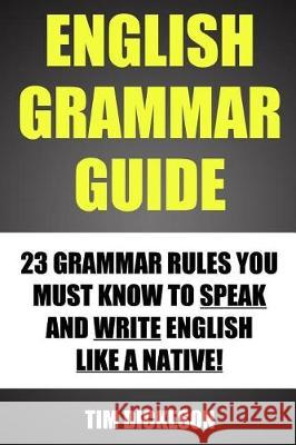 English Grammar Guide: 23 Grammar Rules You Must Know To Speak And Write Like A Native Dickeson, Tim 9781484179468 Createspace Independent Publishing Platform