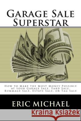 Garage Sale Superstar: How to Make the Most Money Possible at your Garage Sale, Yard Sale, Rummage Sale, Estate Sale, or Tag Sale Michael, Eric 9781484193563 Createspace