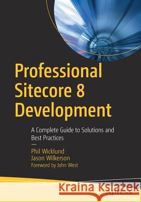 Professional Sitecore 8 Development: A Complete Guide to Solutions and Best Practices Wicklund, Phil 9781484222911