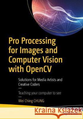 Pro Processing for Images and Computer Vision with Opencv: Solutions for Media Artists and Creative Coders Chung, Bryan Wc 9781484227749