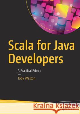 Scala for Java Developers: A Practical Primer Weston, Toby 9781484231074