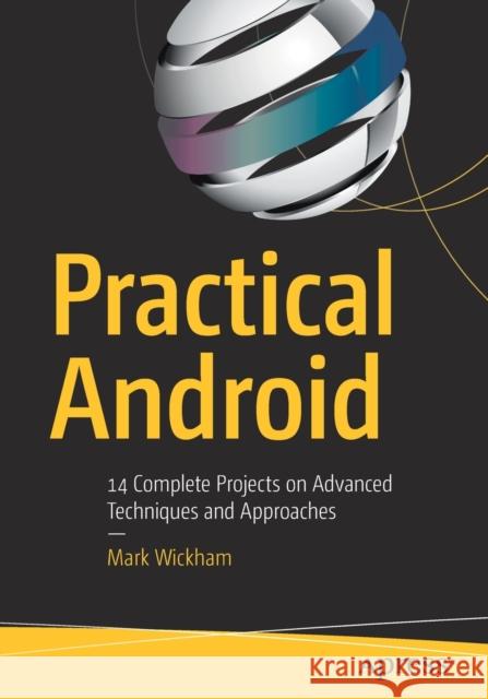 Practical Android: 14 Complete Projects on Advanced Techniques and Approaches Wickham, Mark 9781484233320