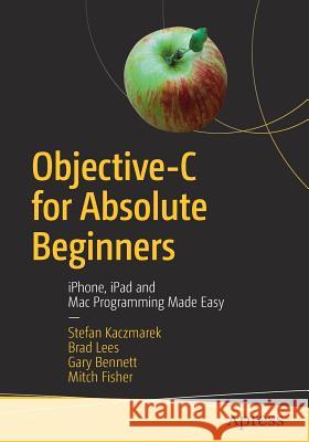 Objective-C for Absolute Beginners: Iphone, iPad and Mac Programming Made Easy Kaczmarek, Stefan 9781484234280 Apress