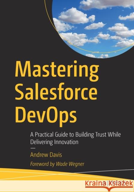 Mastering Salesforce Devops: A Practical Guide to Building Trust While Delivering Innovation Davis, Andrew 9781484254721