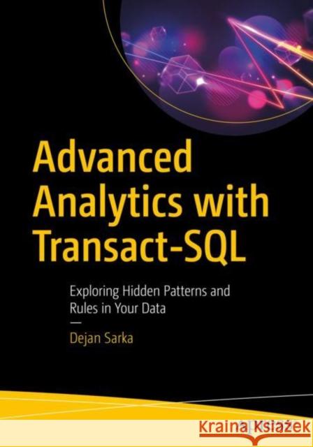 Advanced Analytics with Transact-SQL: Exploring Hidden Patterns and Rules in Your Data Dejan Sarka 9781484271728
