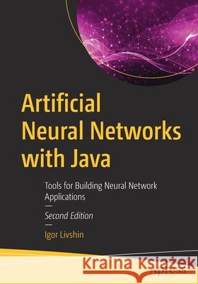 Artificial Neural Networks with Java: Tools for Building Neural Network Applications Igor Livshin 9781484273678 Apress