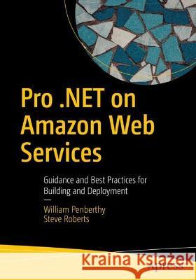 Pro .NET on Amazon Web Services: Guidance and Best Practices for Building and Deployment William Penberthy Steve Roberts 9781484289068 Apress