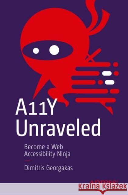 A11Y Unraveled: Become a Web Accessibility Ninja Dimitris Georgakas 9781484290842