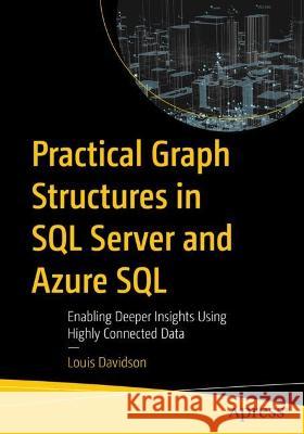 Practical Graph Structures in SQL Server and Azure SQL: Enabling Deeper Insights Using Highly Connected Data Louis Davidson 9781484294581