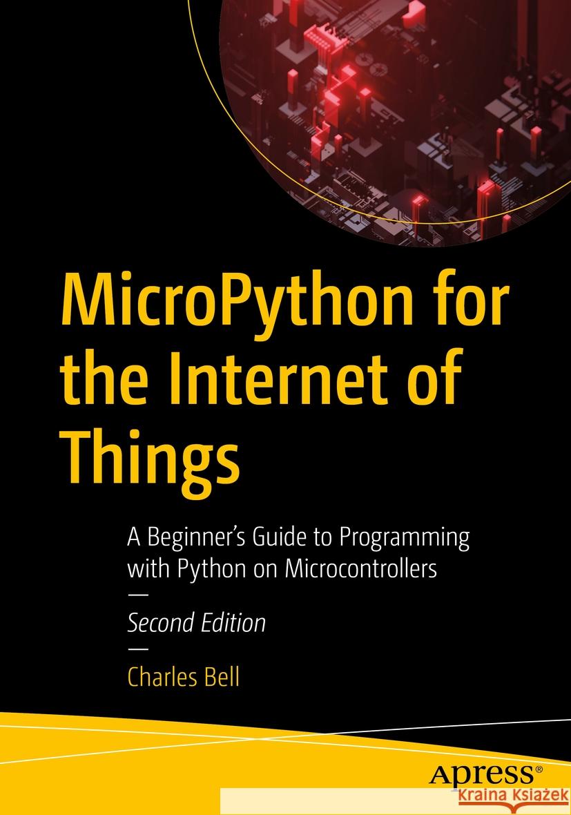 Micropython for the Internet of Things: A Beginner's Guide to Programming with Python on Microcontrollers Charles Bell 9781484298602 Apress