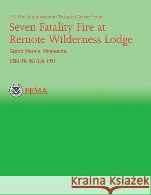 Seven Fatality Fire at Remote Wilderness Lodge, Grand Marais, Minnesota Department of Homeland Security          U. S. Fire Administration                National Fire Data Center 9781484811832 Createspace