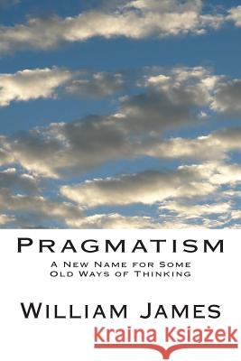 Pragmatism: A New Name for Some Old Ways of Thinking William James 9781484812075 Createspace Independent Publishing Platform