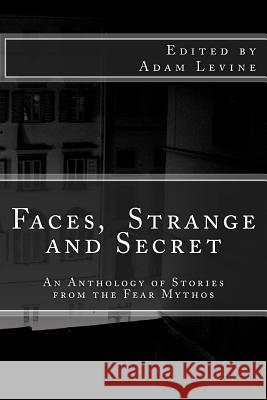Faces, Strange and Secret: An Anthology of Stories from the Fear Mythos Adam Levine 9781484812501