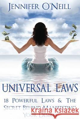 Universal Laws: 18 Powerful Laws & The Secret Behind Manifesting Your Desires O'Neill, Jennifer 9781484836255 Createspace