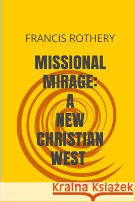 Missional Mirage: New Christian West Francis Rothery 9781484873564