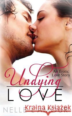 Undying Love: (An Erotic Love Story, Book 1) Nelle L'Amour 9781484941416 Createspace Independent Publishing Platform