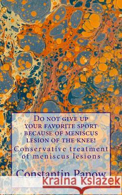 Do not give up your favorite sport because of meniscus lesion of the knee: Conservative treatment of meniscus lesions Constantin Panow 9781484947326 Createspace Independent Publishing Platform