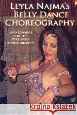 Belly Dance Choreography by Leyla Najma: Text and Combos to Help the Perplexed Choreographer Leyla Najma 9781484965696 Createspace