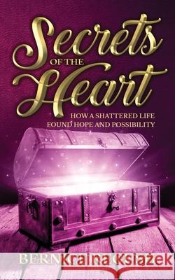 Secrets of the Heart: How a Shattered Life Found Hope and Possibility Bernice Regush 9781486622337