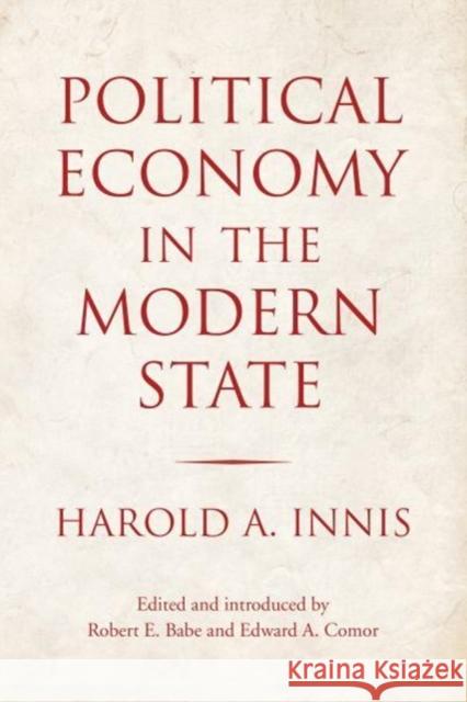 Political Economy in the Modern State Harold Innis Robert Babe Edward Comor 9781487503840 University of Toronto Press