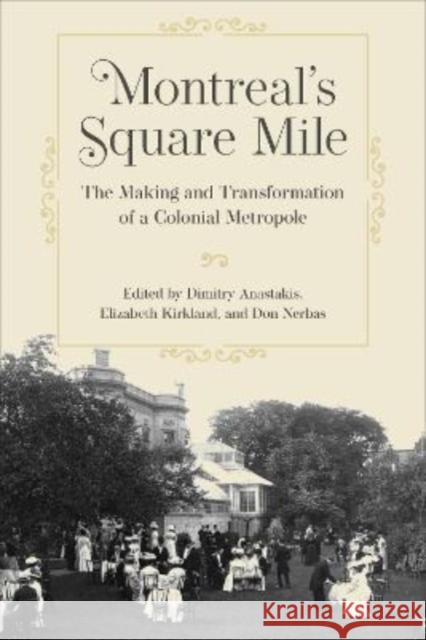 Montreal's Square Mile: The Making and Transformation of a Colonial Metropole Dimitry Anastakis Elizabeth Kirkland Don Nerbas 9781487508050 University of Toronto Press