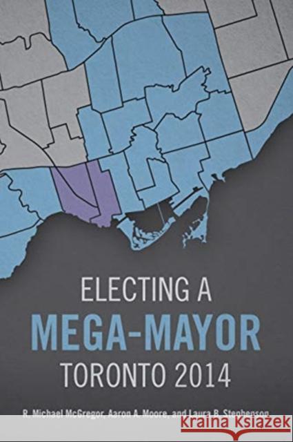 Electing a Mega-Mayor: Toronto 2014 R. Michael McGregor Aaron Alexander Moore Laura Beth Stephenson 9781487509637