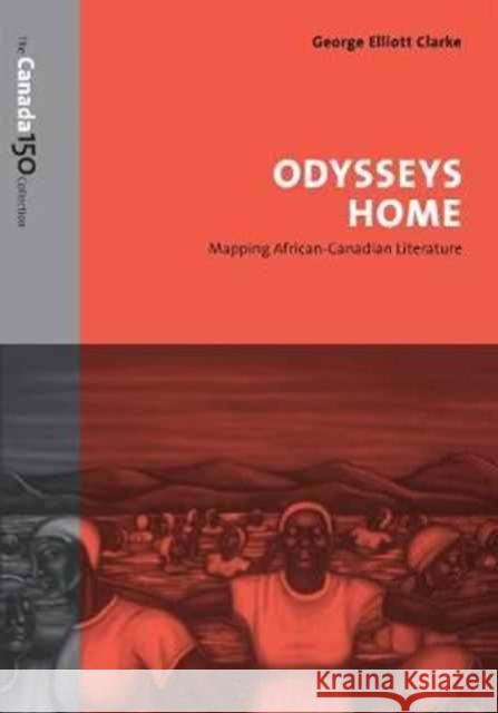 Odysseys Home: Mapping African-Canadian Literature George Elliott Clarke 9781487516611