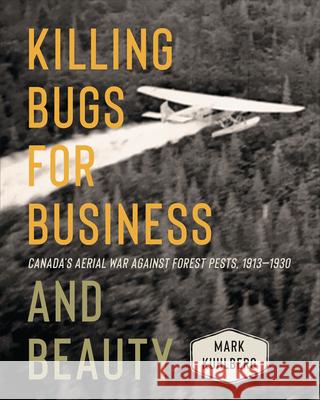 Killing Bugs for Business and Beauty: Canada's Aerial War Against Forest Pests, 1913-1930 Mark Kuhlberg 9781487526474