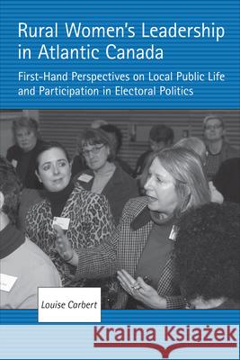 Rural Women's Leadership in Atlantic Canada: First-Hand Perspectives on Local Public Life and Participation in Electoral Politics Louise Carbert 9781487529765 University of Toronto Press