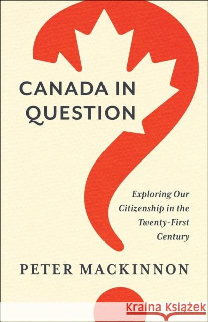 Canada in Question: Exploring Our Citizenship in the Twenty-First Century Peter MacKinnon 9781487543136 University of Toronto Press