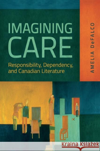 Imagining Care: Responsibility, Dependency, and Canadian Literature Defalco, Amelia 9781487553814