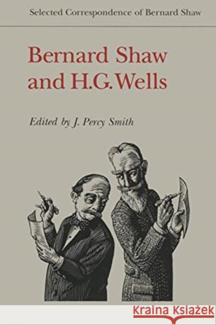 Bernard Shaw and H.G. Wells: Selected Correspondence of Bernard Shaw Bernard Shaw H.G. Wells Percy Smith 9781487572143 University of Toronto Press