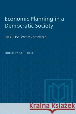 Economic Planning in a Democratic Society: 9th C.E.P.A. Winter Conference Timothy E. H. Reid 9781487573256
