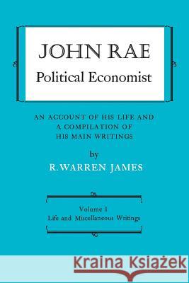 John Rae Political Economist: An Account of His Life and A Compilation of His Main Writings: Volume I: Life and Miscellaneous Writings James, R. Warren 9781487591991 University of Toronto Press, Scholarly Publis