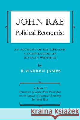 John Rae Political Economist: An Account of His Life and A Compilation of His Main Writings: Volume II: Statement of Some New Principles on the Subj James, R. Warren 9781487592004 University of Toronto Press, Scholarly Publis