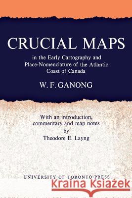Crucial Maps in the Early Cartography and Place-Nomenclature of the Atlantic Coast of Canada William F. Ganong Theodore F. Layng 9781487598877