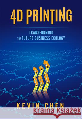 4D Printing: Transforming the Future Business Ecology Kevin Chen 9781487804886 Royal Collins Publishing Company