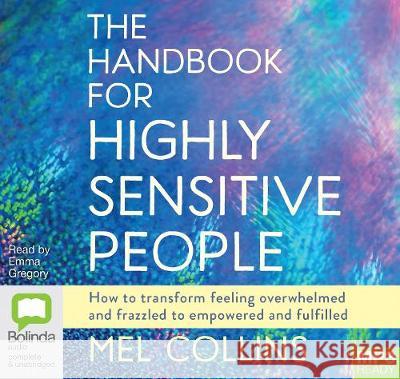 The Handbook for Highly Sensitive People: How to Transform Feeling Overwhelmed and Frazzled to Empowered and Fulfilled Mel Collins, Emma Gregory 9781489486554
