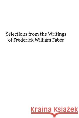 Selections from the Writings of Frederick William Faber Frederick William Faber Brother Hermenegil 9781489507884 Createspace