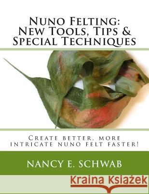 Nuno Felting: New Tools, Tips & Special Techniques: Create better, more intricate nuno felt faster! Schwab, Nancy E. 9781489509369 Createspace