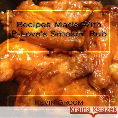 Recipes Made With P-Love's Smokin' Rub (Arc), Creatively Yours 9781489510211 Createspace