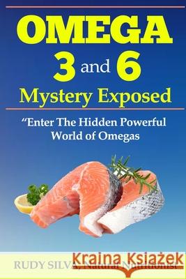Omega 3 and 6 Mystery Exposed: Enter The Hidden Powerful World of Omegas Silva, Rudy Silva 9781489516350
