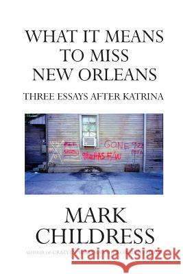 What It Means to Miss New Orleans: Three Essays After Katrina Mark Childress 9781489550088 Createspace