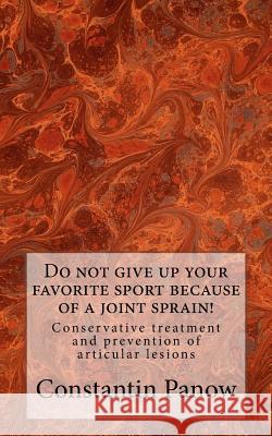 Do not give up your favorite sport because of joint sprain!: Conservative treatment and prevention of joint lesions. Constantin Panow 9781489550705 Createspace Independent Publishing Platform